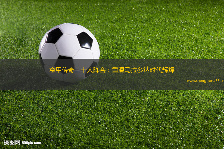 意甲傳奇二十人陣容：重溫馬拉多納時(shí)代輝煌