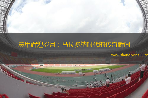 意甲輝煌歲月：馬拉多納時(shí)代的傳奇瞬間